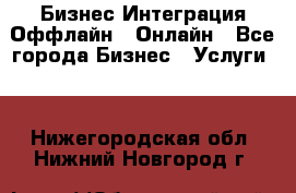 Бизнес Интеграция Оффлайн  Онлайн - Все города Бизнес » Услуги   . Нижегородская обл.,Нижний Новгород г.